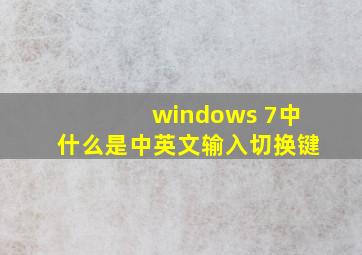 windows 7中什么是中英文输入切换键